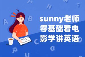 Sunny老师讲英语《看电影学零基础英语 (四维系统课) 》
